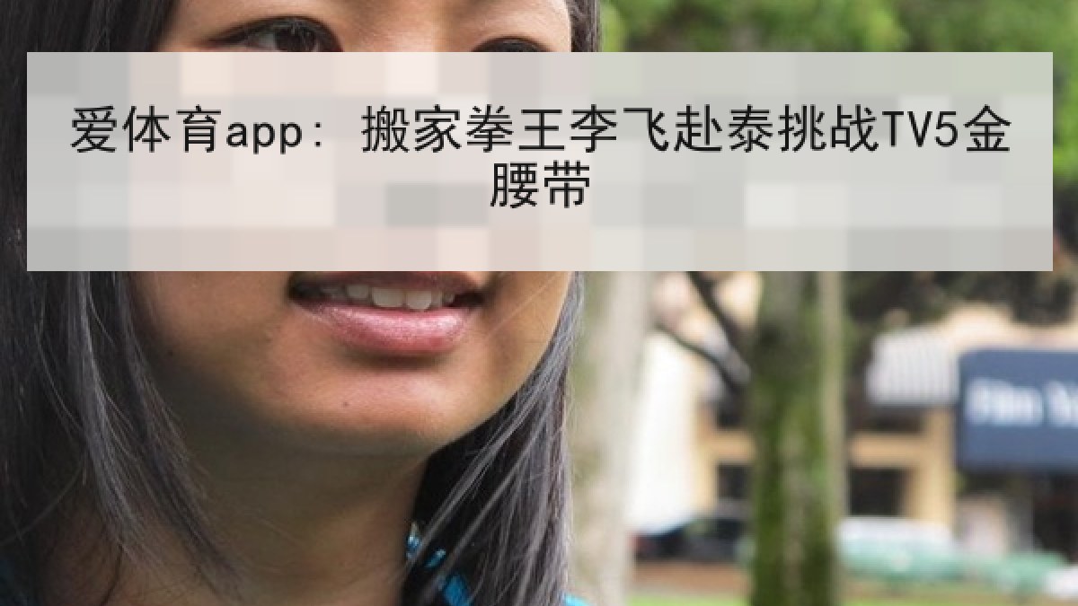 爱体育app: 搬家拳王李飞赴泰挑战TV5金腰带