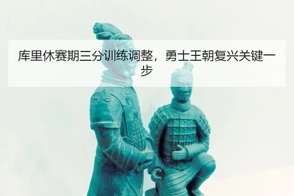 库里休赛期三分训练调整，勇士王朝复兴关键一步