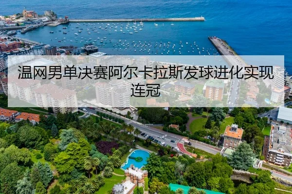 温网男单决赛阿尔卡拉斯发球进化实现连冠