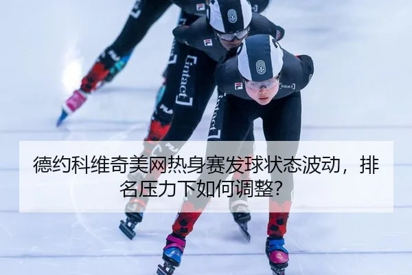 de-yue-ke-wei-qi-mei-wang-re-shen-sai-fa-qiu-zhuang-tai-bo-dong-pai-ming-ya-li-xia-ru-he-tiao-zheng-2-223.jpg