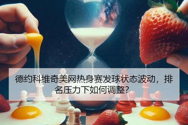德约科维奇美网热身赛发球状态波动，排名压力下如何调整？