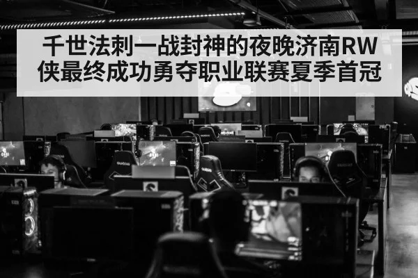 千世法刺一战封神的夜晚济南RW侠最终成功勇夺职业联赛夏季首冠