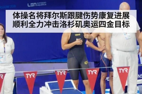 体操名将拜尔斯跟腱伤势康复进展顺利全力冲击洛杉矶奥运四金目标