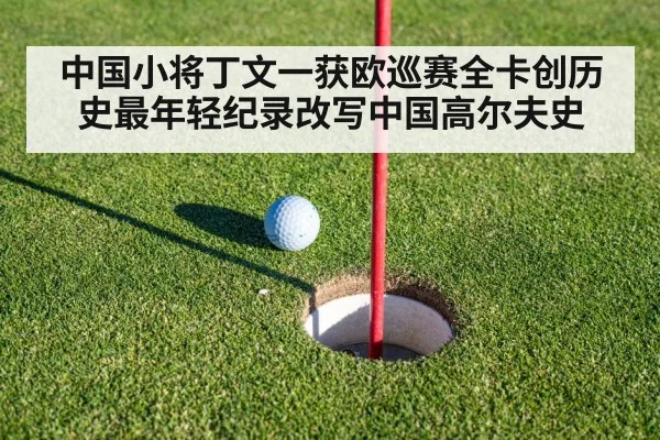 中国小将丁文一获欧巡赛全卡创历史最年轻纪录改写中国高尔夫史