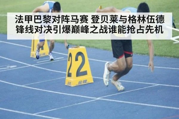 法甲巴黎对阵马赛 登贝莱与格林伍德锋线对决引爆巅峰之战谁能抢占先机